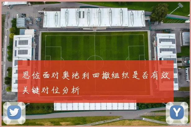 恩佐面对奥地利回撤组织是否有效关键对位分析