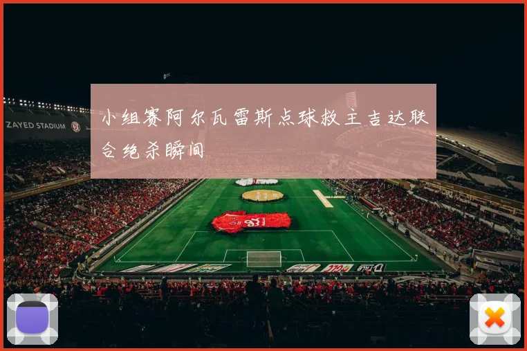 小组赛阿尔瓦雷斯点球救主吉达联合绝杀瞬间