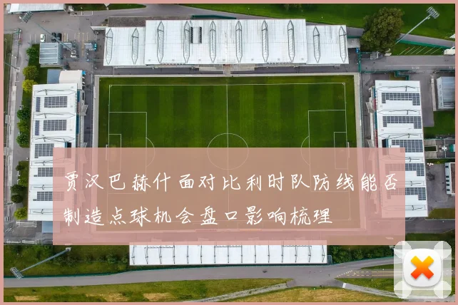 贾汉巴赫什面对比利时队防线能否制造点球机会盘口影响梳理