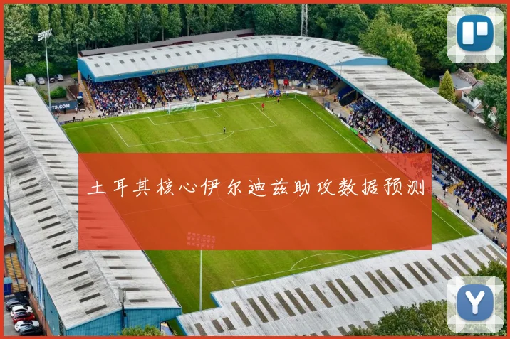 土耳其核心伊尔迪兹助攻数据预测