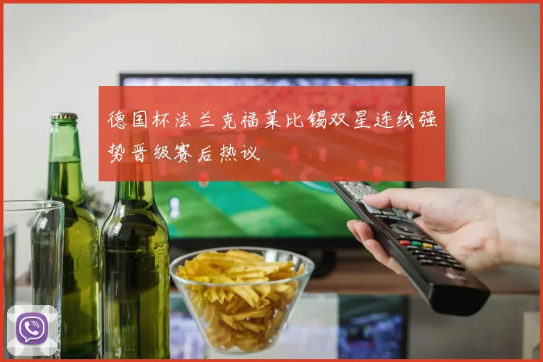 德国杯法兰克福莱比锡双星连线强势晋级赛后热议