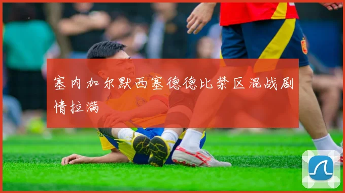 塞内加尔默西塞德德比禁区混战剧情拉满
