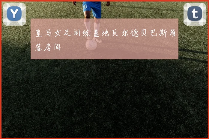 皇马女足训练基地瓦尔德贝巴斯角落房间