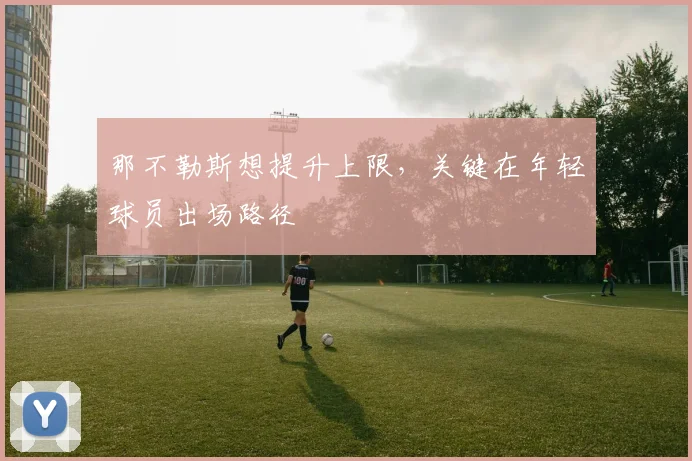 那不勒斯想提升上限，关键在年轻球员出场路径