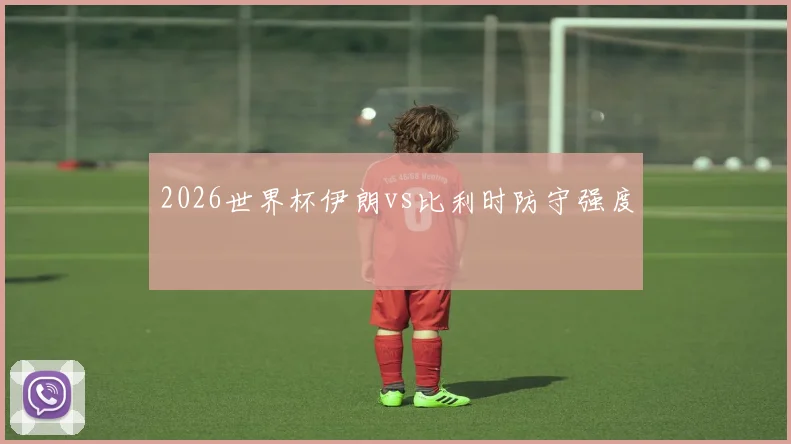 2026世界杯伊朗vs比利时防守强度