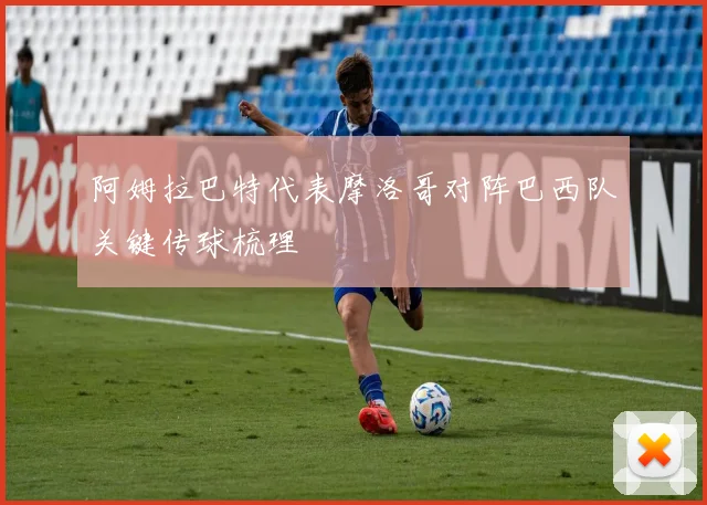 阿姆拉巴特代表摩洛哥对阵巴西队关键传球梳理