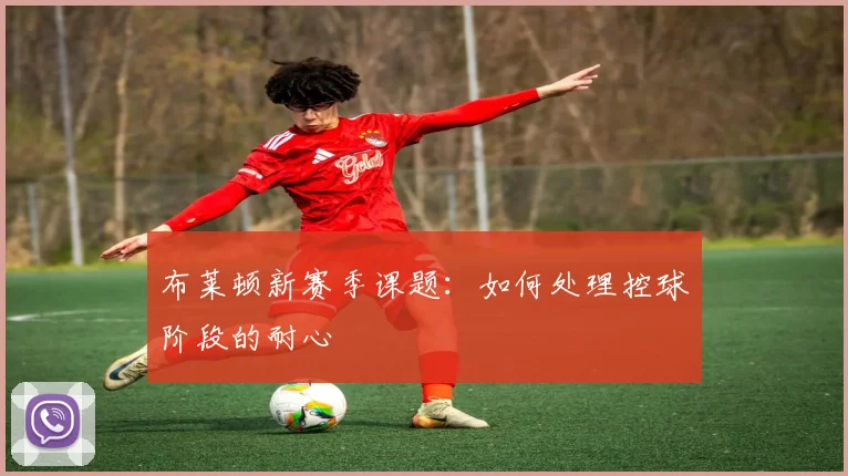 布莱顿新赛季课题:如何处理控球阶段的耐心