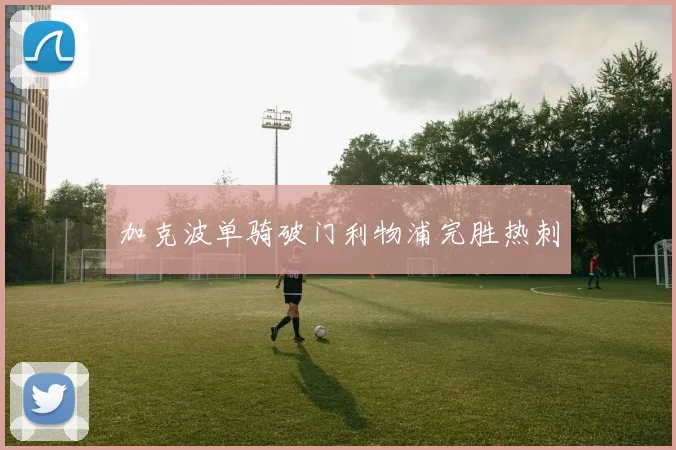 加克波单骑破门利物浦完胜热刺