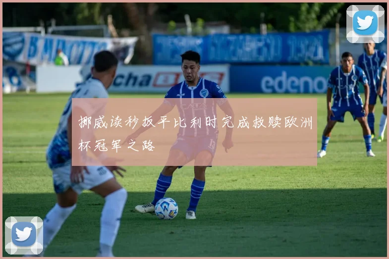 挪威读秒扳平比利时完成救赎欧洲杯冠军之路