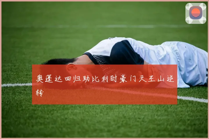 奥蓬达回归助比利时豪门天王山逆转