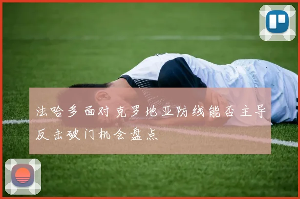 法哈多面对克罗地亚防线能否主导反击破门机会盘点