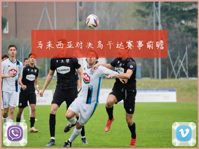 马来西亚对决乌干达赛事前瞻