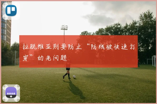 拉脱维亚则要防止“防线被快速打穿”的老问题