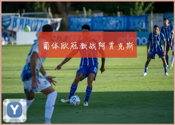 葡体欧冠激战阿贾克斯