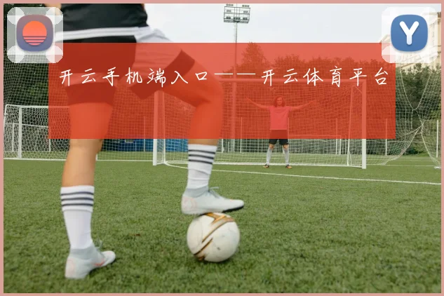 开云手机端入口——开云体育平台