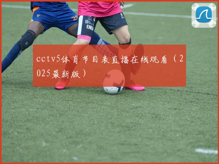 cctv5体育节目表直播在线观看（2025最新版）
