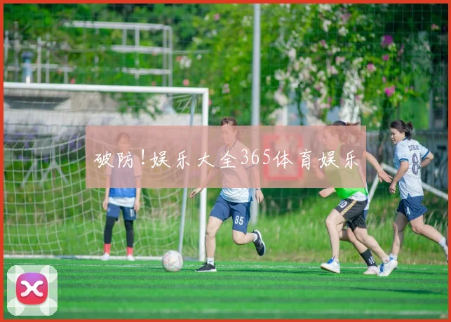破防!娱乐大全365体育娱乐