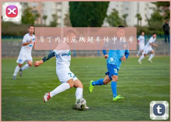 马丁内利底线超车传中赔率