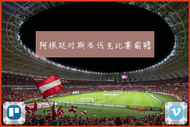阿根廷对斯洛伐克比赛前瞻