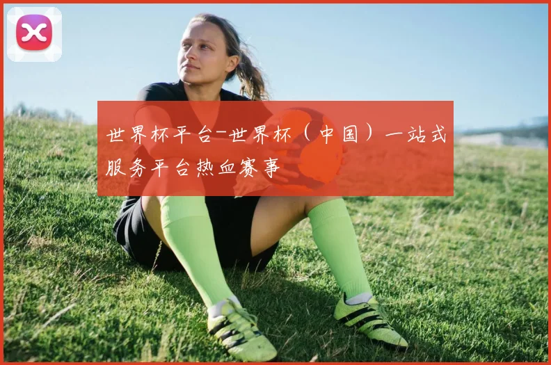 世界杯平台-世界杯（中国）一站式服务平台热血赛事