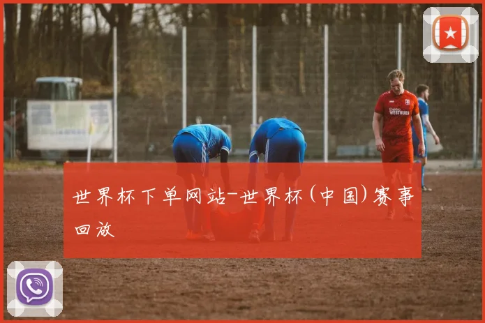世界杯下单网站-世界杯(中国)赛事回放