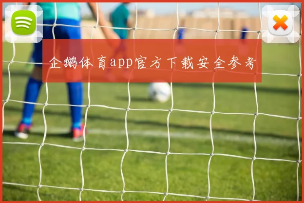 企鹅体育app官方下载安全参考