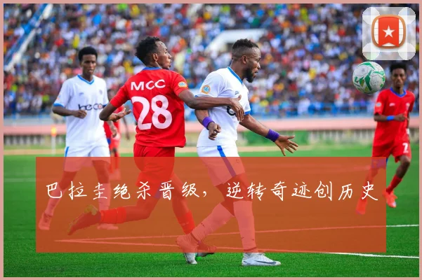 巴拉圭绝杀晋级，逆转奇迹创历史