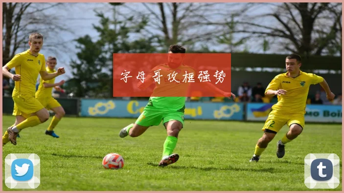 字母哥攻框强势