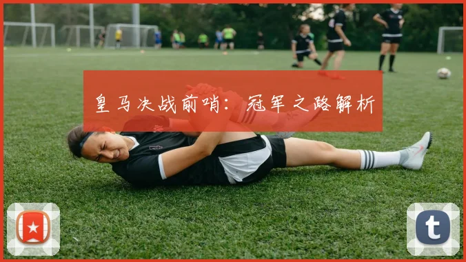 皇马决战前哨：冠军之路解析
