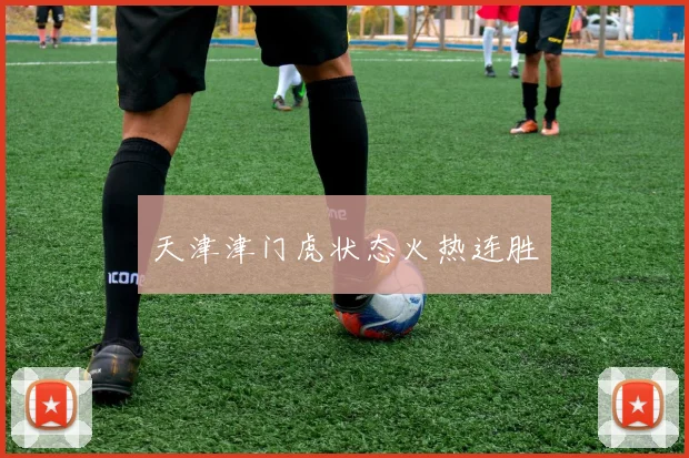 天津津门虎状态火热连胜