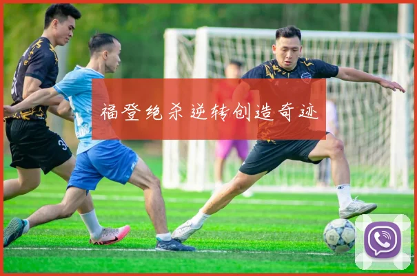 福登绝杀逆转创造奇迹