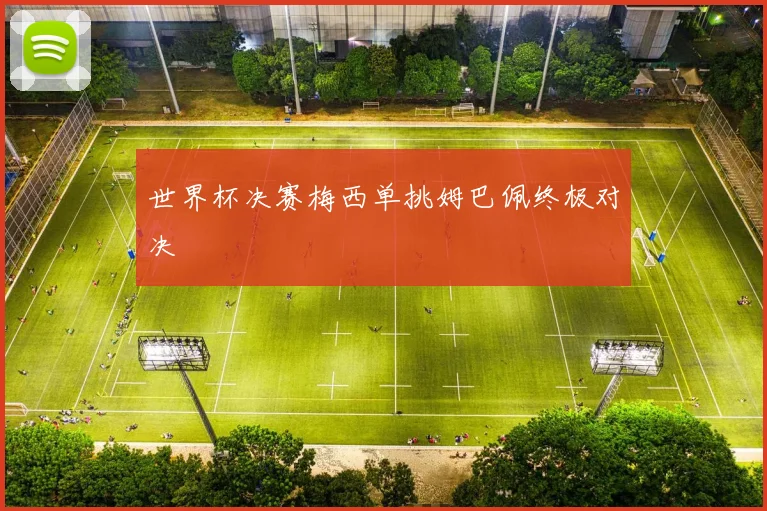 世界杯决赛梅西单挑姆巴佩终极对决