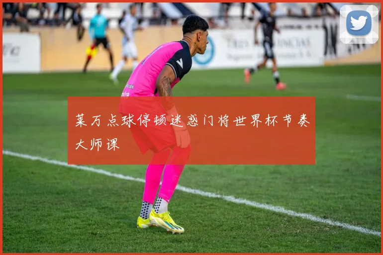 莱万点球停顿迷惑门将世界杯节奏大师课