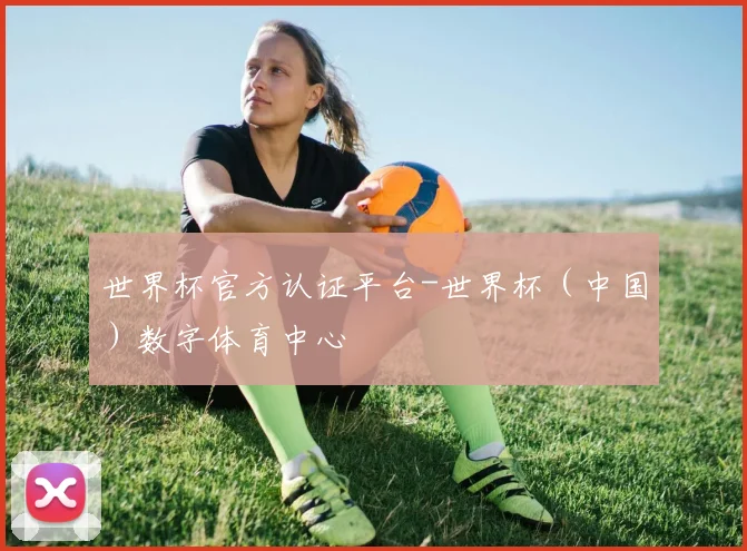 世界杯官方认证平台-世界杯（中国）数字体育中心