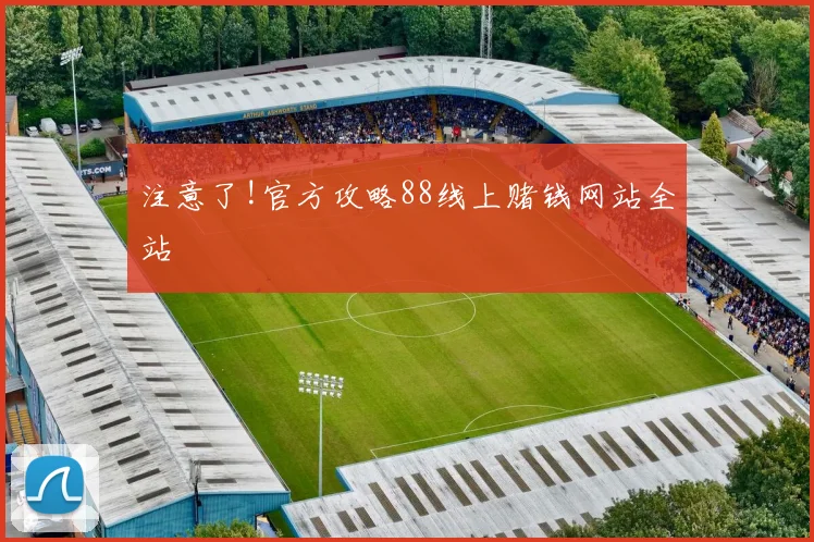 注意了!官方攻略88线上赌钱网站全站