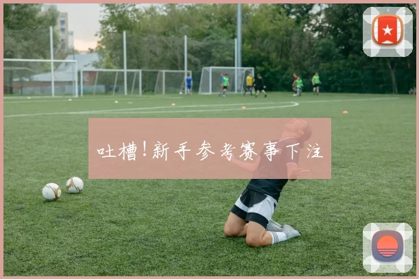 吐槽!新手参考赛事下注