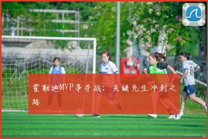 霍勒迪MVP争夺战：关键先生冲刺之路