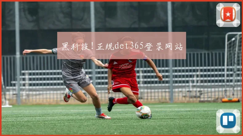黑科技!正规det365登录网站