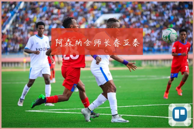 阿森纳会师长春亚泰