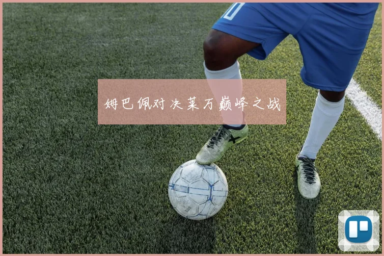 姆巴佩对决莱万巅峰之战