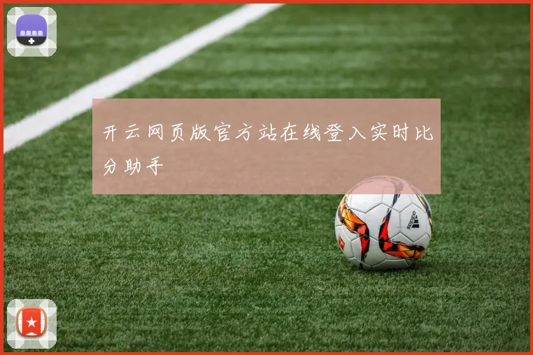 开云网页版官方站在线登入实时比分助手