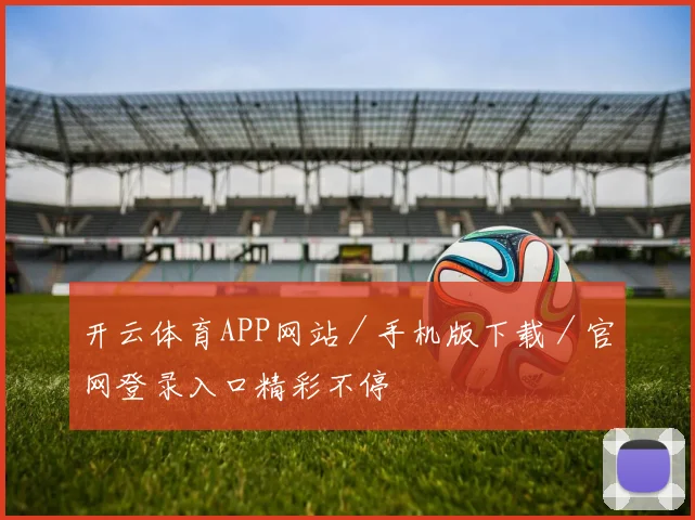开云体育APP网站／手机版下载／官网登录入口精彩不停