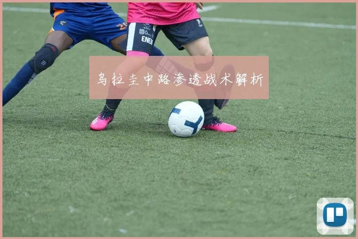 乌拉圭中路渗透战术解析
