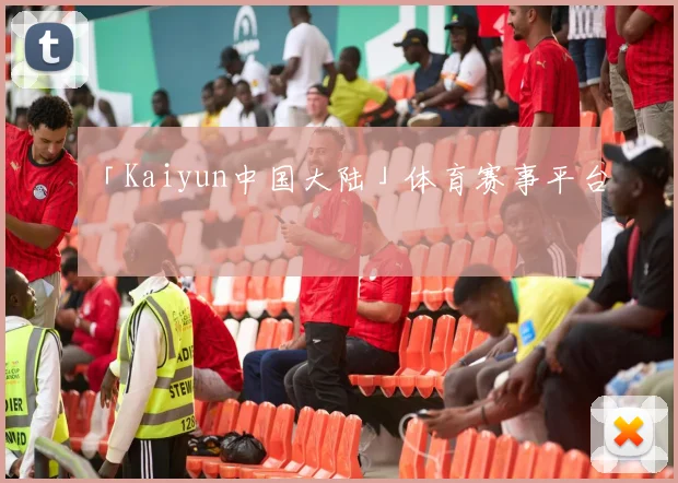「Kaiyun中国大陆」体育赛事平台