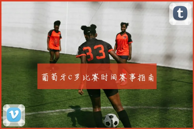 葡萄牙c罗比赛时间赛事指南