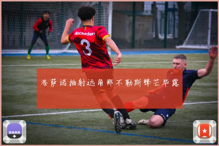 洛萨诺抽射远角那不勒斯锋芒毕露