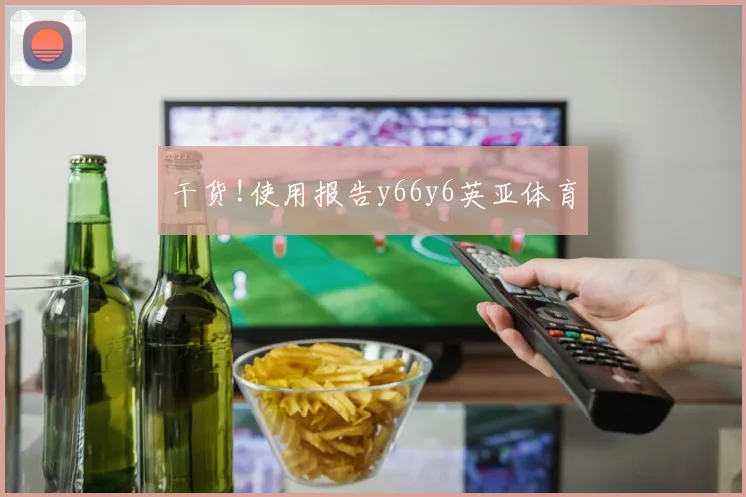 干货!使用报告y66y6英亚体育