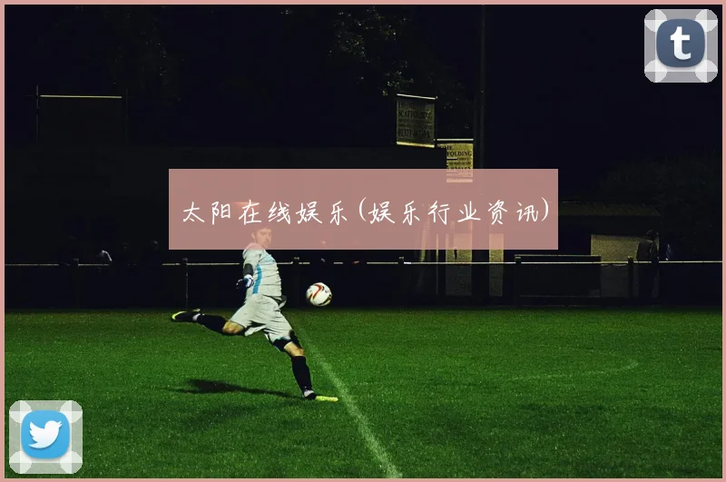 太阳在线娱乐(娱乐行业资讯)
