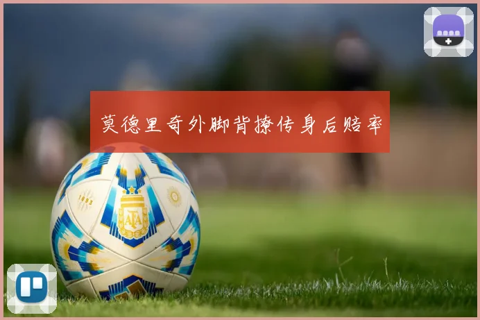 莫德里奇外脚背撩传身后赔率