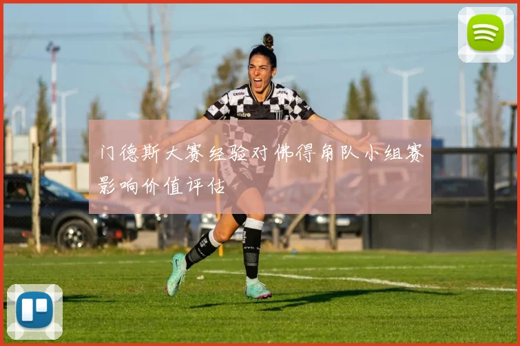 门德斯大赛经验对佛得角队小组赛影响价值评估
